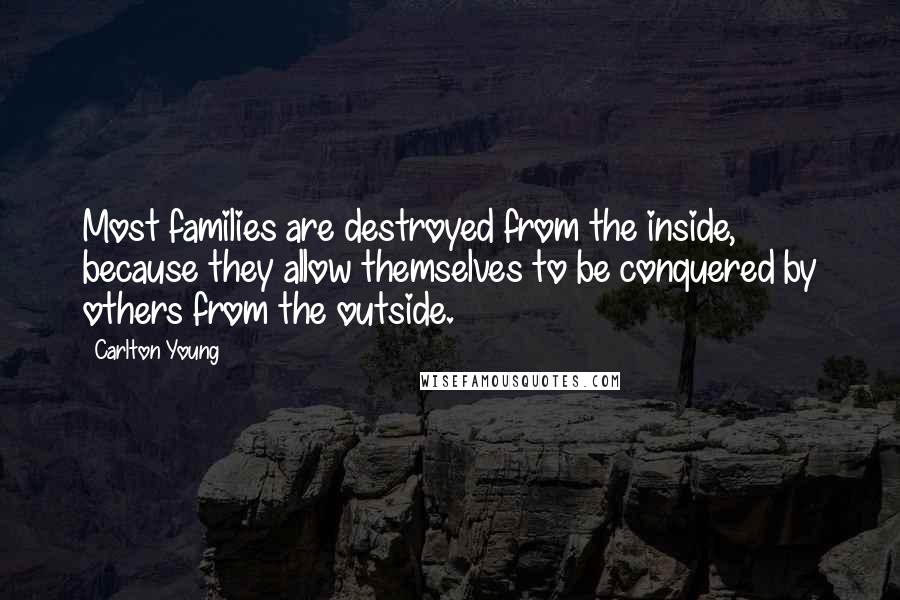 Carlton Young Quotes: Most families are destroyed from the inside, because they allow themselves to be conquered by others from the outside.