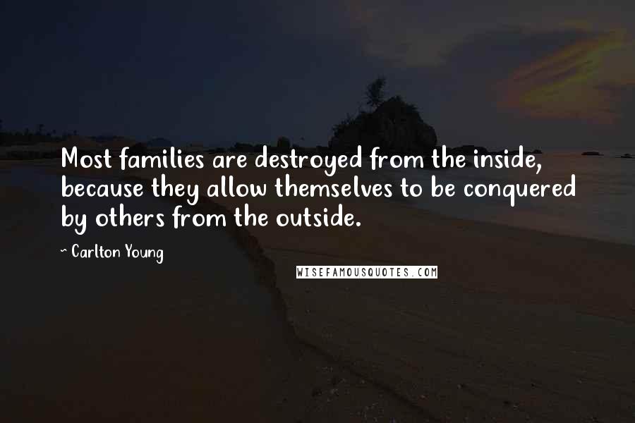 Carlton Young Quotes: Most families are destroyed from the inside, because they allow themselves to be conquered by others from the outside.