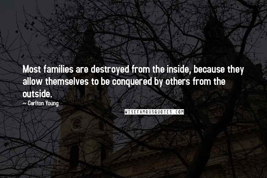 Carlton Young Quotes: Most families are destroyed from the inside, because they allow themselves to be conquered by others from the outside.