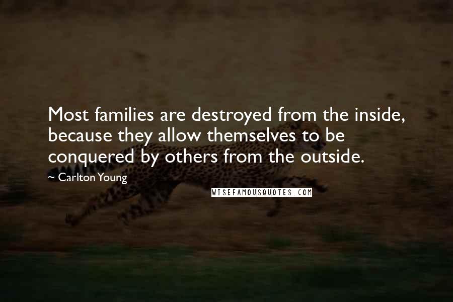 Carlton Young Quotes: Most families are destroyed from the inside, because they allow themselves to be conquered by others from the outside.