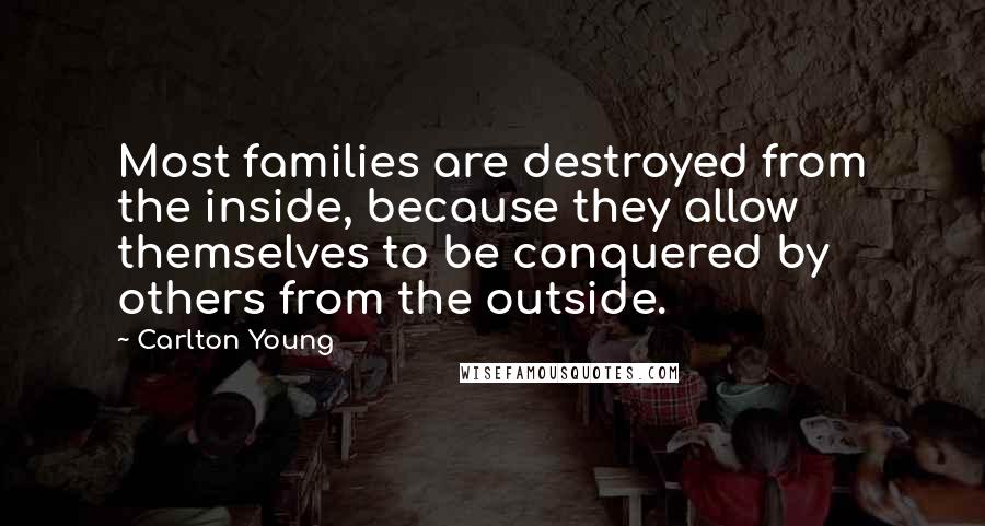 Carlton Young Quotes: Most families are destroyed from the inside, because they allow themselves to be conquered by others from the outside.