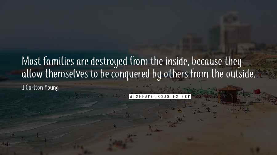 Carlton Young Quotes: Most families are destroyed from the inside, because they allow themselves to be conquered by others from the outside.