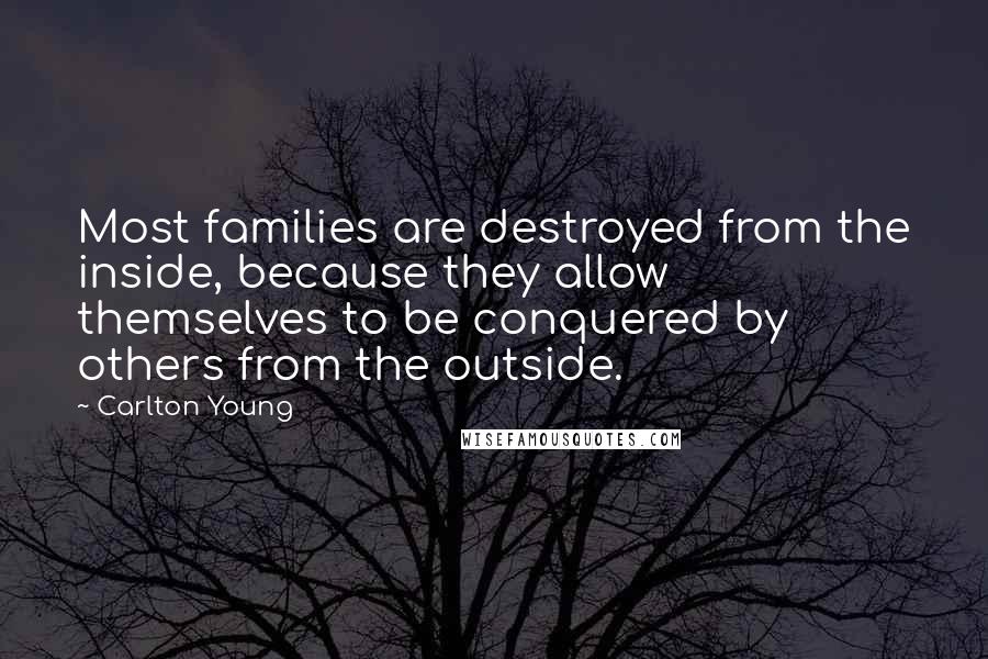 Carlton Young Quotes: Most families are destroyed from the inside, because they allow themselves to be conquered by others from the outside.