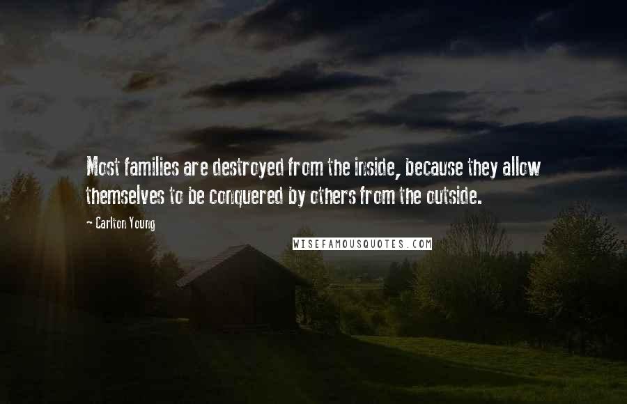 Carlton Young Quotes: Most families are destroyed from the inside, because they allow themselves to be conquered by others from the outside.