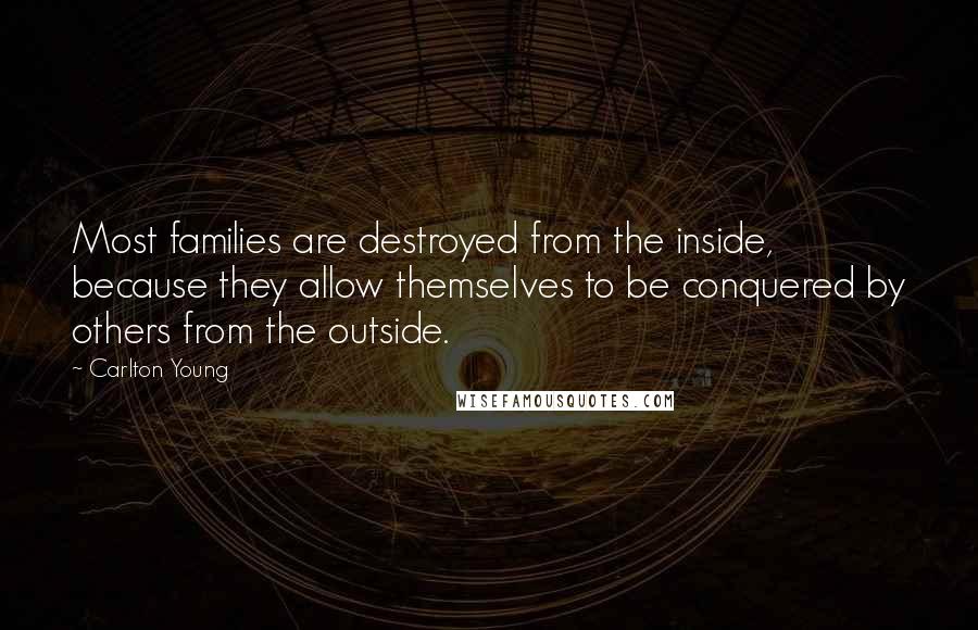 Carlton Young Quotes: Most families are destroyed from the inside, because they allow themselves to be conquered by others from the outside.