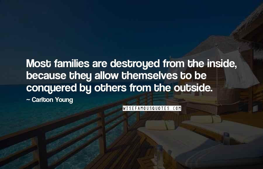 Carlton Young Quotes: Most families are destroyed from the inside, because they allow themselves to be conquered by others from the outside.