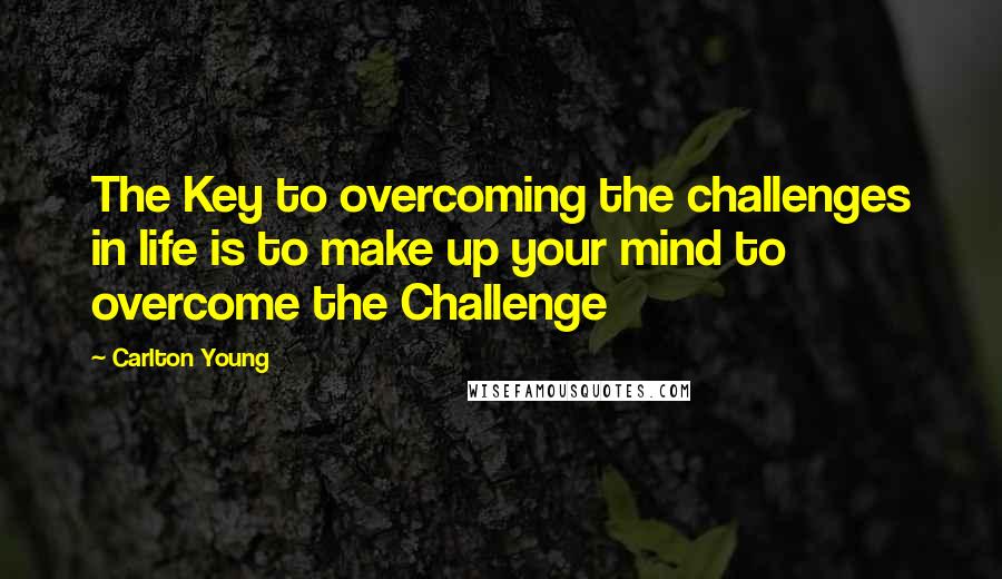 Carlton Young Quotes: The Key to overcoming the challenges in life is to make up your mind to overcome the Challenge