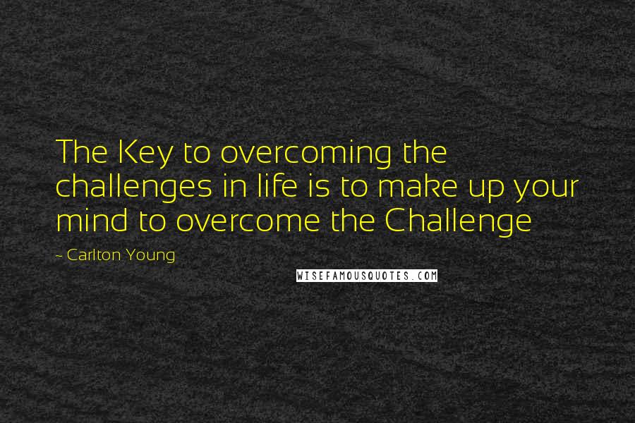 Carlton Young Quotes: The Key to overcoming the challenges in life is to make up your mind to overcome the Challenge