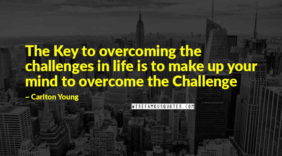 Carlton Young Quotes: The Key to overcoming the challenges in life is to make up your mind to overcome the Challenge