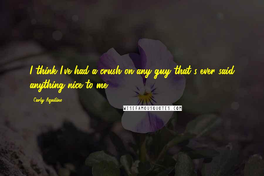 Carly Aquilino Quotes: I think I've had a crush on any guy that's ever said anything nice to me