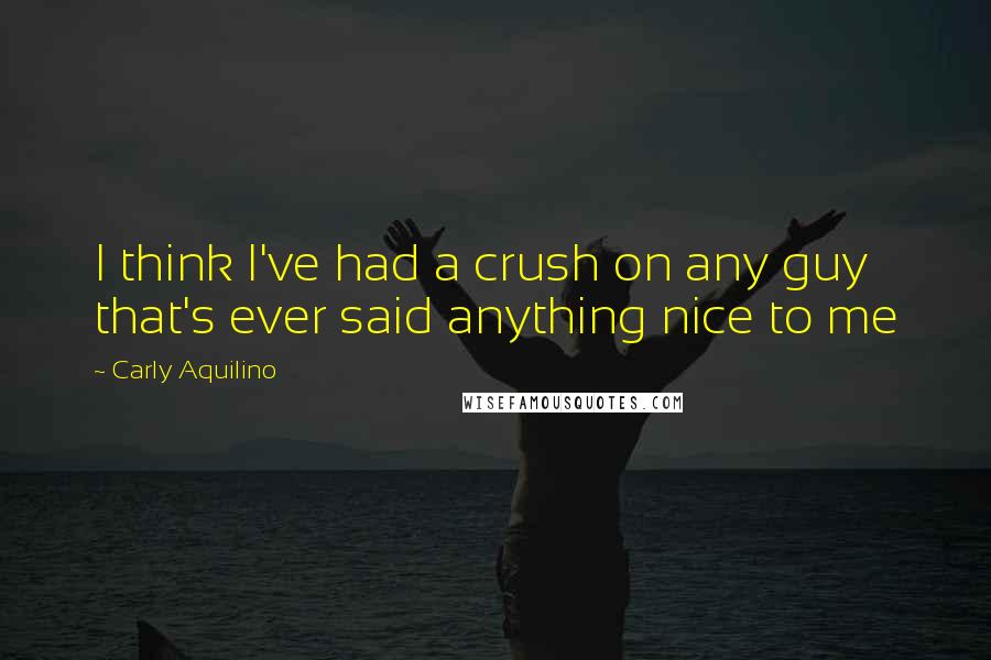 Carly Aquilino Quotes: I think I've had a crush on any guy that's ever said anything nice to me