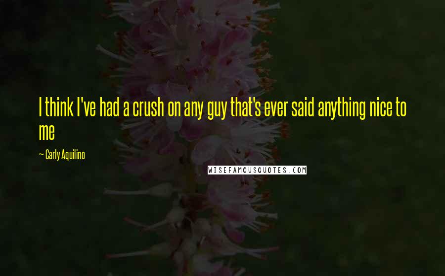 Carly Aquilino Quotes: I think I've had a crush on any guy that's ever said anything nice to me