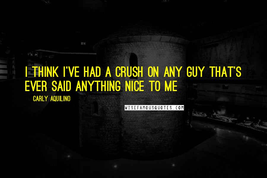 Carly Aquilino Quotes: I think I've had a crush on any guy that's ever said anything nice to me