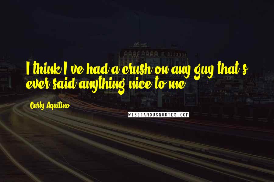Carly Aquilino Quotes: I think I've had a crush on any guy that's ever said anything nice to me