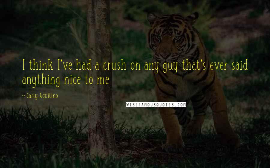 Carly Aquilino Quotes: I think I've had a crush on any guy that's ever said anything nice to me