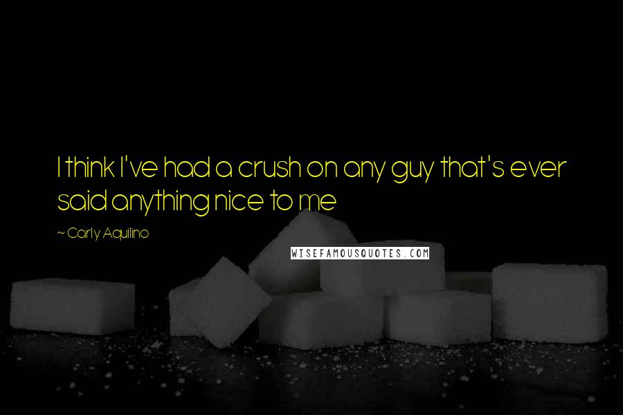 Carly Aquilino Quotes: I think I've had a crush on any guy that's ever said anything nice to me
