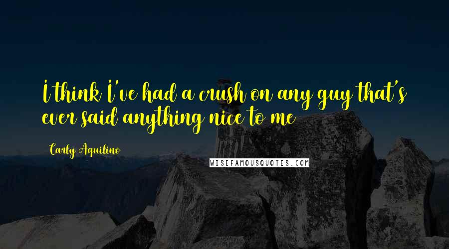 Carly Aquilino Quotes: I think I've had a crush on any guy that's ever said anything nice to me