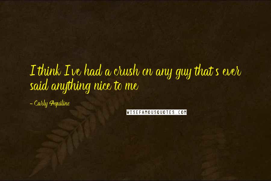 Carly Aquilino Quotes: I think I've had a crush on any guy that's ever said anything nice to me
