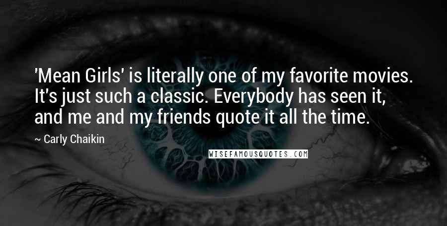 Carly Chaikin Quotes: 'Mean Girls' is literally one of my favorite movies. It's just such a classic. Everybody has seen it, and me and my friends quote it all the time.