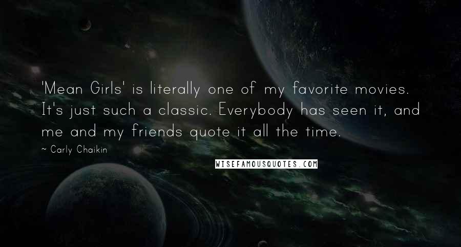 Carly Chaikin Quotes: 'Mean Girls' is literally one of my favorite movies. It's just such a classic. Everybody has seen it, and me and my friends quote it all the time.