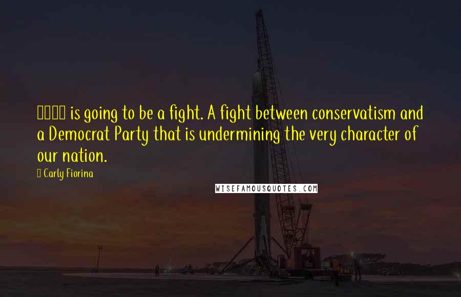 Carly Fiorina Quotes: 2016 is going to be a fight. A fight between conservatism and a Democrat Party that is undermining the very character of our nation.