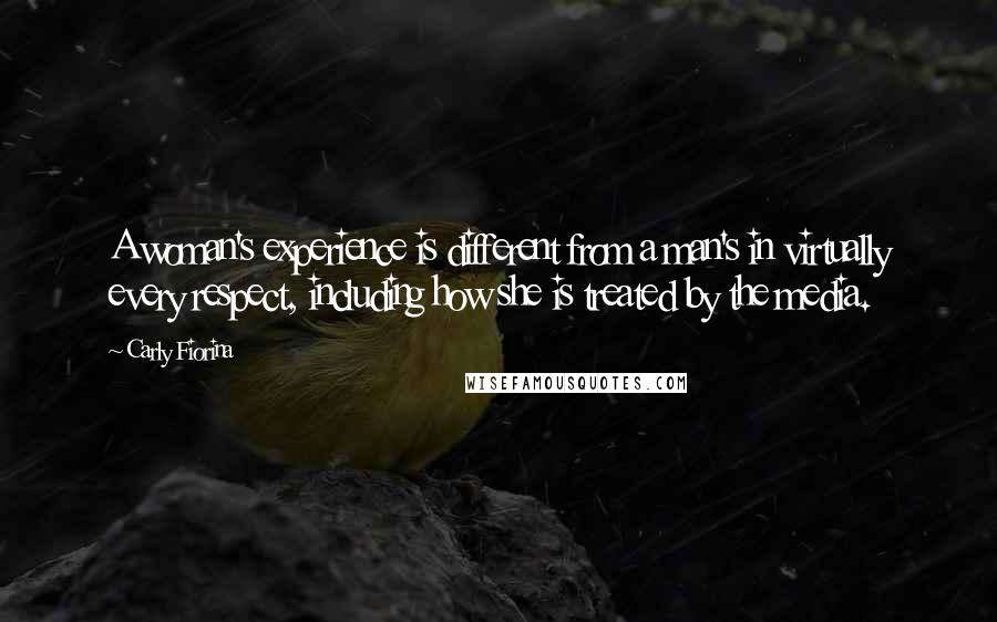 Carly Fiorina Quotes: A woman's experience is different from a man's in virtually every respect, including how she is treated by the media.