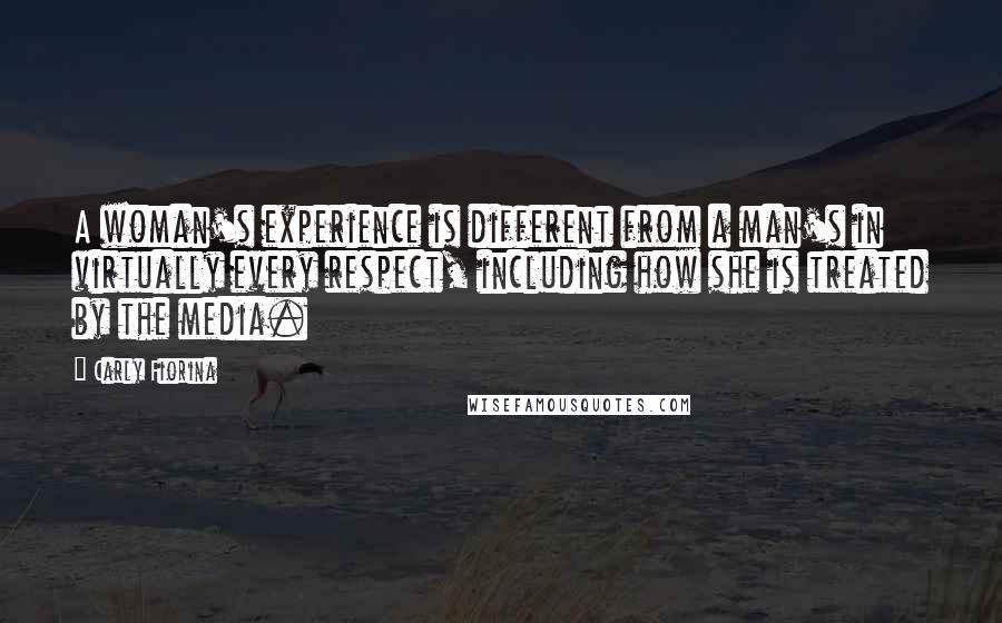 Carly Fiorina Quotes: A woman's experience is different from a man's in virtually every respect, including how she is treated by the media.