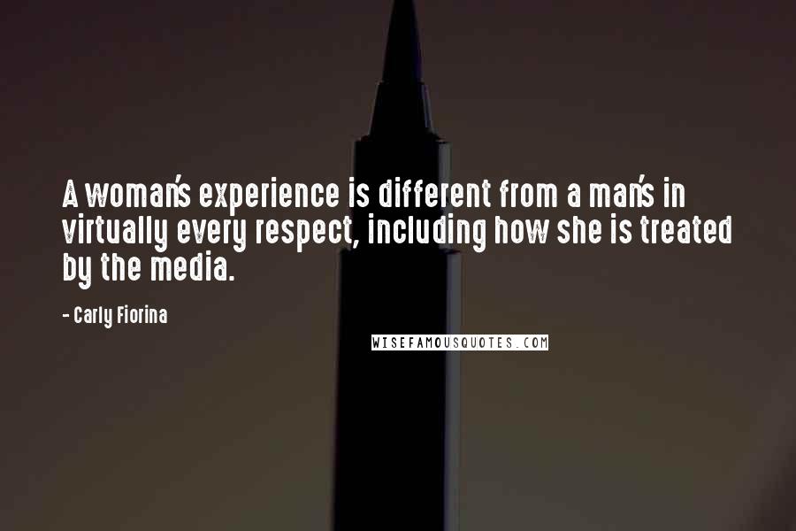Carly Fiorina Quotes: A woman's experience is different from a man's in virtually every respect, including how she is treated by the media.