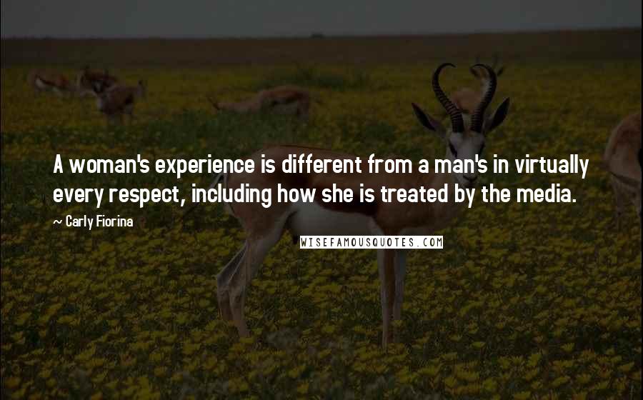 Carly Fiorina Quotes: A woman's experience is different from a man's in virtually every respect, including how she is treated by the media.