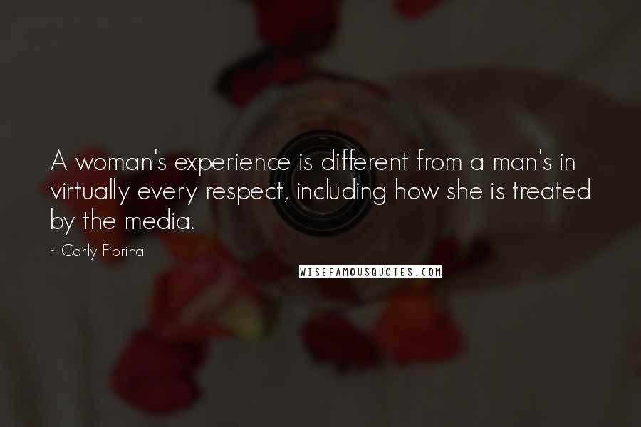 Carly Fiorina Quotes: A woman's experience is different from a man's in virtually every respect, including how she is treated by the media.