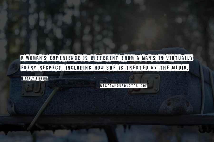 Carly Fiorina Quotes: A woman's experience is different from a man's in virtually every respect, including how she is treated by the media.