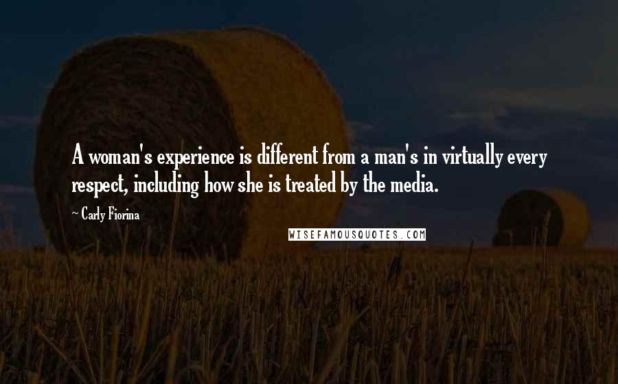 Carly Fiorina Quotes: A woman's experience is different from a man's in virtually every respect, including how she is treated by the media.