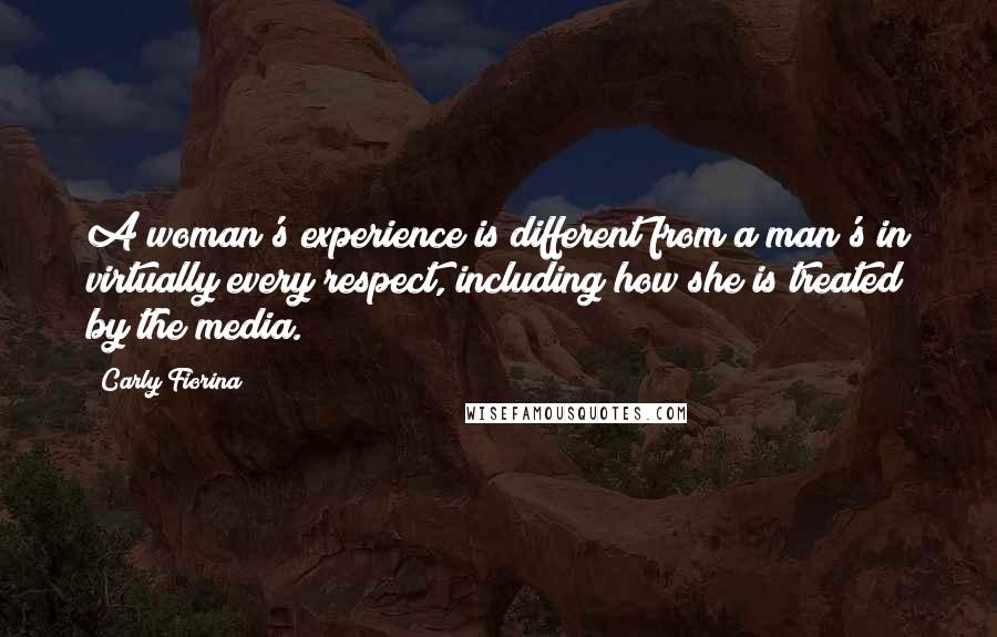 Carly Fiorina Quotes: A woman's experience is different from a man's in virtually every respect, including how she is treated by the media.