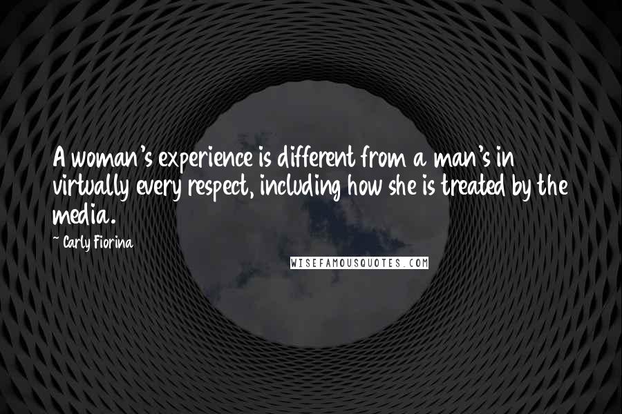 Carly Fiorina Quotes: A woman's experience is different from a man's in virtually every respect, including how she is treated by the media.