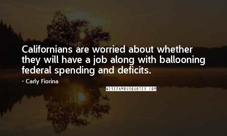 Carly Fiorina Quotes: Californians are worried about whether they will have a job along with ballooning federal spending and deficits.