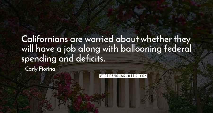 Carly Fiorina Quotes: Californians are worried about whether they will have a job along with ballooning federal spending and deficits.