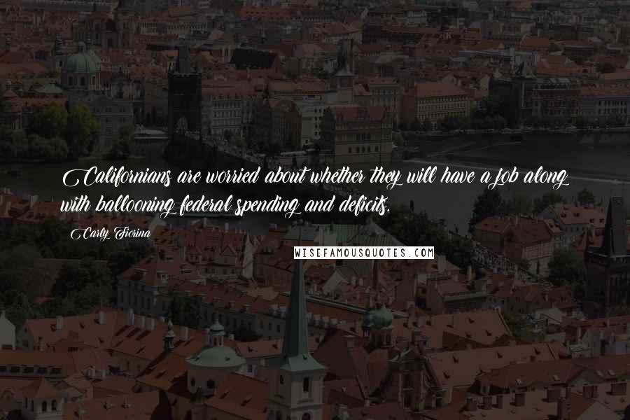 Carly Fiorina Quotes: Californians are worried about whether they will have a job along with ballooning federal spending and deficits.