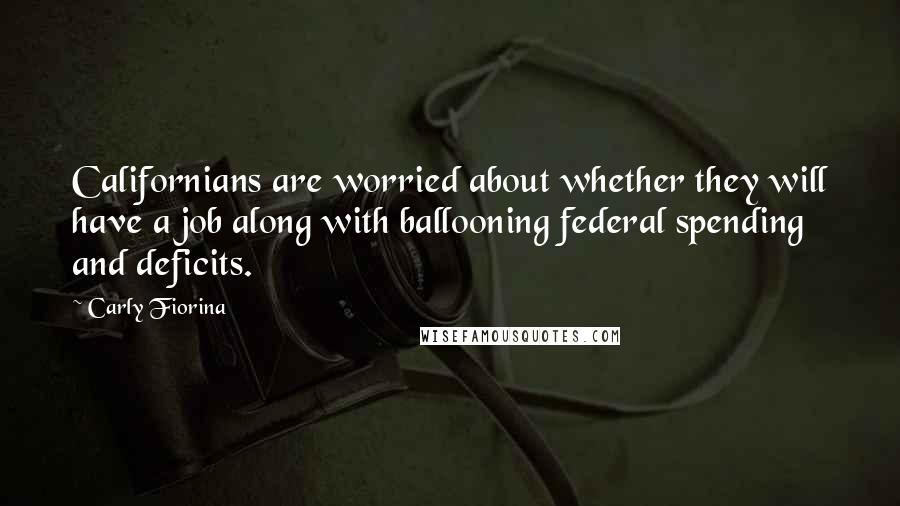 Carly Fiorina Quotes: Californians are worried about whether they will have a job along with ballooning federal spending and deficits.