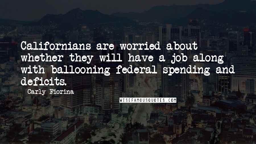 Carly Fiorina Quotes: Californians are worried about whether they will have a job along with ballooning federal spending and deficits.