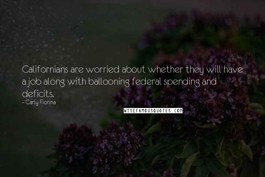 Carly Fiorina Quotes: Californians are worried about whether they will have a job along with ballooning federal spending and deficits.