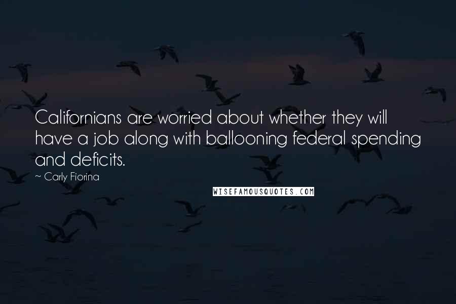 Carly Fiorina Quotes: Californians are worried about whether they will have a job along with ballooning federal spending and deficits.