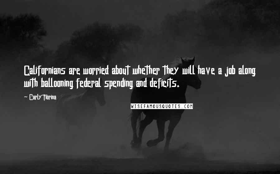 Carly Fiorina Quotes: Californians are worried about whether they will have a job along with ballooning federal spending and deficits.