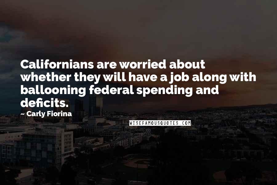 Carly Fiorina Quotes: Californians are worried about whether they will have a job along with ballooning federal spending and deficits.