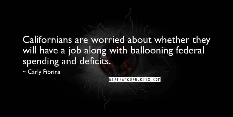 Carly Fiorina Quotes: Californians are worried about whether they will have a job along with ballooning federal spending and deficits.