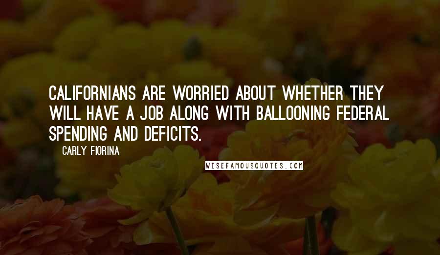 Carly Fiorina Quotes: Californians are worried about whether they will have a job along with ballooning federal spending and deficits.