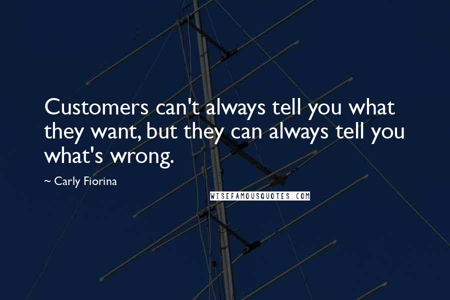 Carly Fiorina Quotes: Customers can't always tell you what they want, but they can always tell you what's wrong.