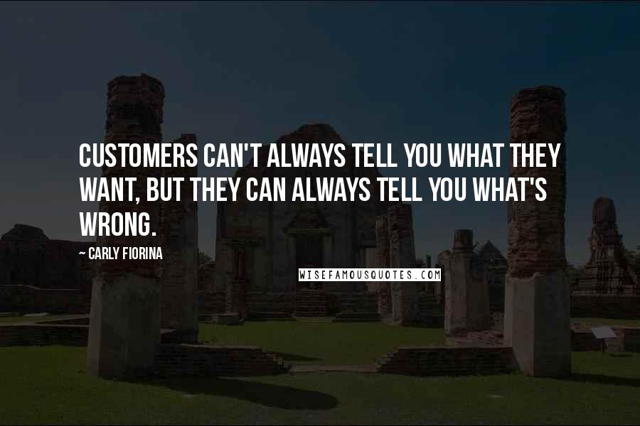 Carly Fiorina Quotes: Customers can't always tell you what they want, but they can always tell you what's wrong.