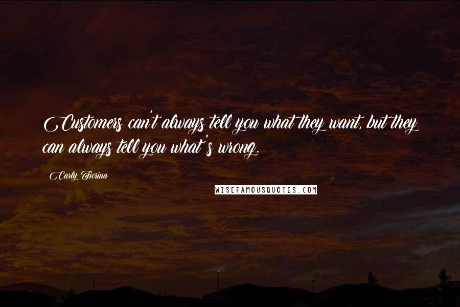 Carly Fiorina Quotes: Customers can't always tell you what they want, but they can always tell you what's wrong.