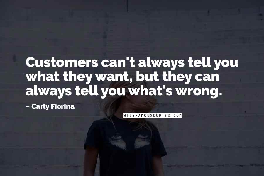 Carly Fiorina Quotes: Customers can't always tell you what they want, but they can always tell you what's wrong.