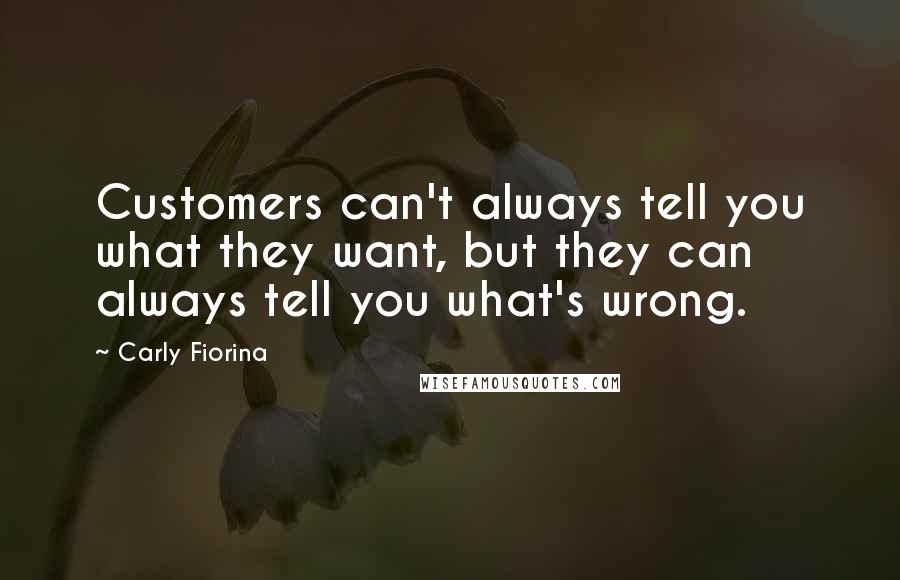Carly Fiorina Quotes: Customers can't always tell you what they want, but they can always tell you what's wrong.
